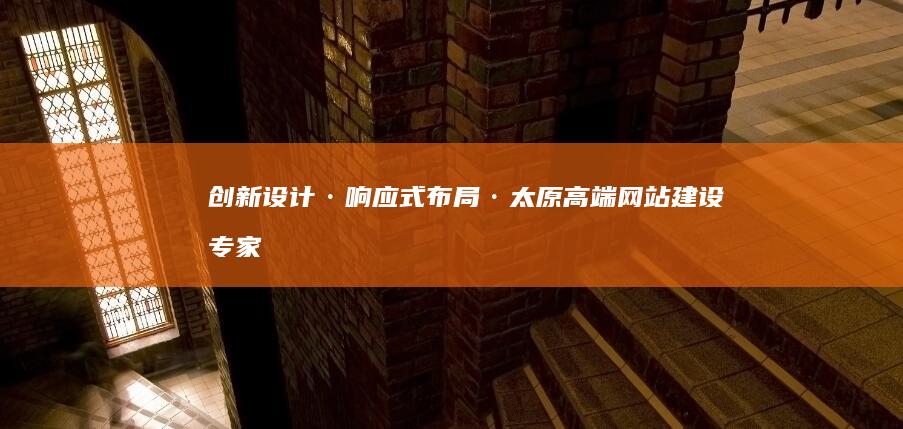 创新设计·响应式布局·太原高端网站建设专家